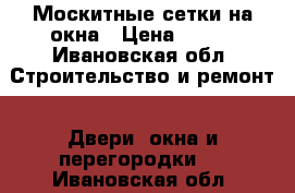 Москитные сетки на окна › Цена ­ 790 - Ивановская обл. Строительство и ремонт » Двери, окна и перегородки   . Ивановская обл.